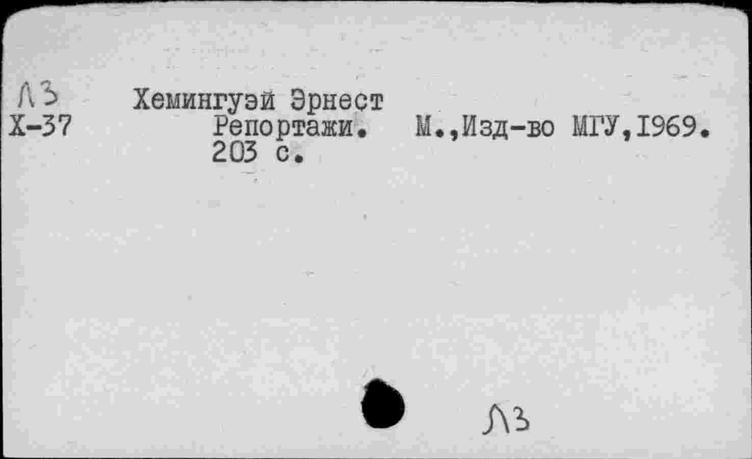 ﻿Л Хемингуэй Эрнест
Х-37	Репортажи. М.,Изд-во МГУ,1969.
203 с.